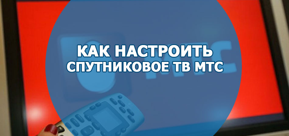 Как настроить спутниковое ТВ от провайдера МТС