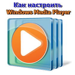 Чтобы настроить проигрыватель Windows Media Player